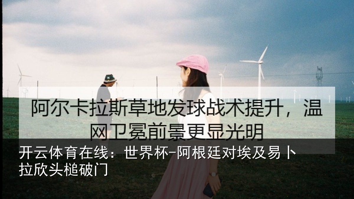 开云体育在线:世界杯-阿根廷对埃及易卜拉欣头槌破门
